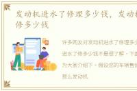 发动机进水了修理多少钱，发动机进水了修多少钱