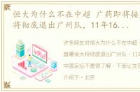 恒大为什么不在中超 广药即将接盘曝恒大将彻底退出广州队，11年16冠制霸中国足坛