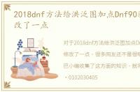 2018dnf方法给洪泛图加点Dnf90驱魔人修改了一点