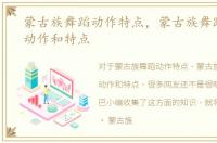 蒙古族舞蹈动作特点，蒙古族舞蹈的基本动作和特点