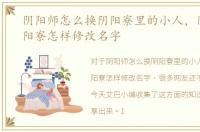 阴阳师怎么换阴阳寮里的小人，阴阳师阴阳寮怎样修改名字
