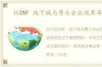 玩DNF 地下城与勇士会出现黑屏现象