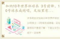 加纳10年世界杯球衣 3号前锋、10号铁卫、0号球衣成绝唱，足坛里有哪些奇葩号码