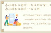 赤砂糖和红糖有什么区别就像什么跟什么，赤砂糖和红糖有什么区别