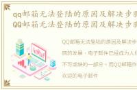 qq邮箱无法登陆的原因及解决步骤是什么，QQ邮箱无法登陆的原因及解决步骤