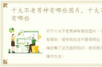 十大不老男神有哪些图片，十大不老男神有哪些