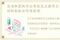 自动取款机对公存款怎么操作文章，在自动取款机如何存款呢