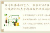 台湾玩赛车的艺人，强强对话!台湾赛车教父喊话网红杰爷打破我纪录就捐款