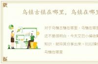 乌镇古镇在哪里，乌镇在哪里