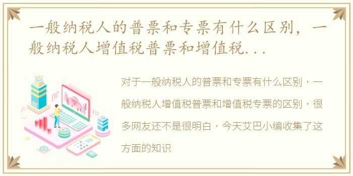 一般纳税人的普票和专票有什么区别，一般纳税人增值税普票和增值税专票的区别