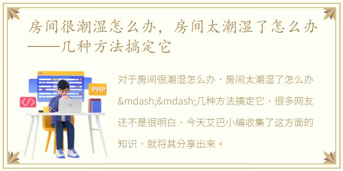 房间很潮湿怎么办，房间太潮湿了怎么办——几种方法搞定它