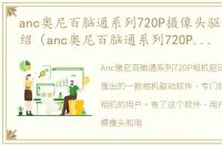 anc奥尼百脑通系列720P摄像头驱动软件介绍（anc奥尼百脑通系列720P摄像头驱动）