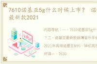 7610诺基亚5g什么时候上市？ 诺基亚手机最新款2021