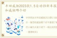 丰田威驰2023款1.5自动挡新车报价，锋范和威驰哪个好