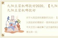 九阳豆浆机哪款好2020，【九阳豆浆机】九阳豆浆机哪款好
