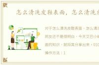 怎么清洗皮鞋表面，怎么清洗皮鞋