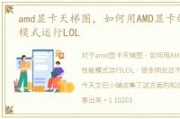 amd显卡天梯图，如何用AMD显卡的高性能模式运行LOL