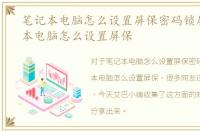 笔记本电脑怎么设置屏保密码锁屏，笔记本电脑怎么设置屏保