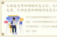 礼物盒自带的蝴蝶结怎么打，礼物盒怎么包装，礼物包装的蝴蝶结该怎么打