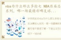 nba为什么那么多抢七 NBA历届总决赛抢七系列，哪一场最精彩哪支球队输得最可惜