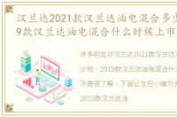 汉兰达2021款汉兰达油电混合多少钱，2019款汉兰达油电混合什么时候上市