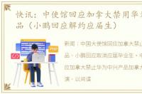 快讯：中使馆回应加拿大禁用华为中兴产品（小鹏回应解约应届生）