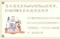 惠而浦洗衣机wfs1075cs说明书，惠而浦WFC1067CW洗衣机使用说明书