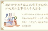 微波炉使用方法及注意事项贴墙上，微波炉使用注意事项及十大禁忌