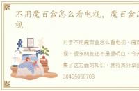 不用魔百盒怎么看电视，魔百盒怎么看电视