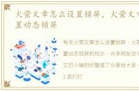 火萤文章怎么设置锁屏，火萤文章如何设置动态锁屏