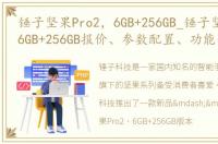 锤子坚果Pro2，6GB+256GB_锤子坚果Pro2_6GB+256GB报价、参数配置、功能介绍