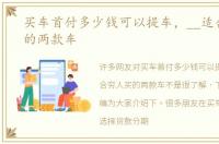 买车首付多少钱可以提车，__适合穷人买的两款车