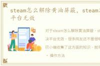 steam怎么解除黄油屏蔽，steam怎么解决平台无效