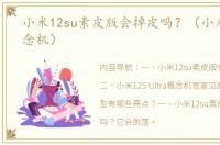 小米12su素皮版会掉皮吗？（小米12su概念机）