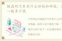 镀晶对汽车有什么好处和坏处，汽车镀晶一般多少钱