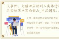 大事件：大疆回应被列入实体清单（神十返回舱落户湖南韶山_中芯国际列入美实体清单）