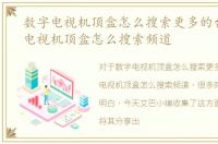 数字电视机顶盒怎么搜索更多的台，数字电视机顶盒怎么搜索频道