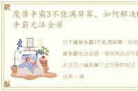 魔兽争霸3不能满屏幕，如何解决War3魔兽争霸无法全屏