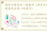 国家卫健委统一健康码（国家卫健委要求健康码全国一码通行）