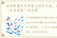 英雄联盟疾风剑豪大招怎么放，英雄联盟“疾风剑豪”的出装