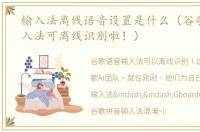 输入法离线语音设置是什么（谷歌语音输入法可离线识别啦！）