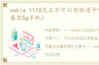 nokia 1110怎么不可以用联通卡啊？（诺基亚5g手机）