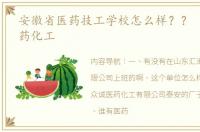 安徽省医药技工学校怎么样？？ 先进的医药化工