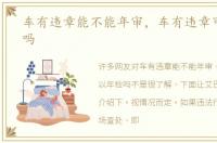 车有违章能不能年审，车有违章可以年检吗