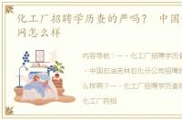 化工厂招聘学历查的严吗？ 中国化工招聘网怎么样