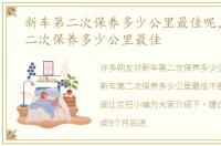 新车第二次保养多少公里最佳呢，新车第二次保养多少公里最佳