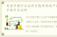 买房子要什么证件才能拿到房产证，买房子要什么证件