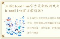 血族bloodline官方最新版游戏介绍（血族bloodline官方最新版）