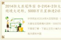 2014恒大亚冠阵容 0-2到4-2恒大曾在亚冠绝境大逆转，5000万巨星独进2球
