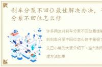刹车分泵不回位最佳解决办法，气刹刹车分泵不回位怎么修